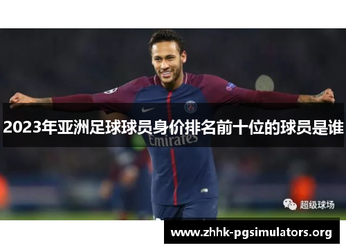 2023年亚洲足球球员身价排名前十位的球员是谁 2023年亚洲足球球员身价排名前十位的球员是谁