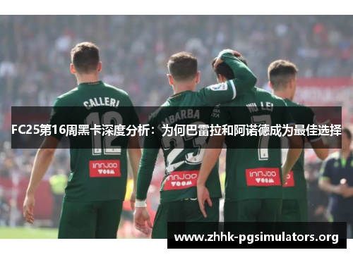 FC25第16周黑卡深度分析:为何巴雷拉和阿诺德成为最佳选择 FC25第16周黑卡深度分析:为何巴雷拉和阿诺德成为最佳选择