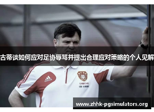 古蒂谈如何应对足协辱骂并提出合理应对策略的个人见解 古蒂谈如何应对足协辱骂并提出合理应对策略的个人见解