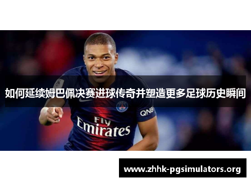 如何延续姆巴佩决赛进球传奇并塑造更多足球历史瞬间 如何延续姆巴佩决赛进球传奇并塑造更多足球历史瞬间