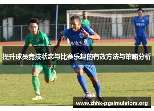 提升球员竞技状态与比赛乐趣的有效方法与策略分析 提升球员竞技状态与比赛乐趣的有效方法与策略分析