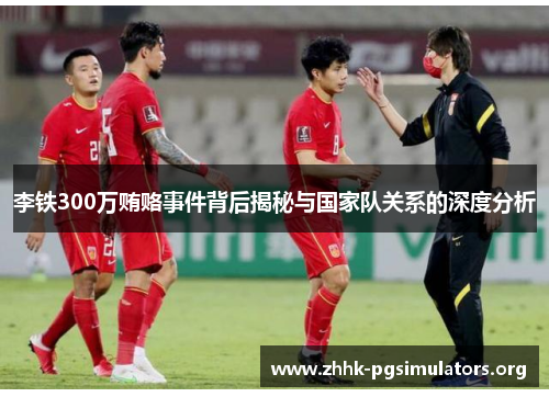 李铁300万贿赂事件背后揭秘与国家队关系的深度分析 李铁300万贿赂事件背后揭秘与国家队关系的深度分析