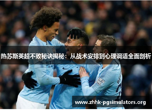 热苏斯英超不败秘诀揭秘:从战术安排到心理调适全面剖析 热苏斯英超不败秘诀揭秘:从战术安排到心理调适全面剖析