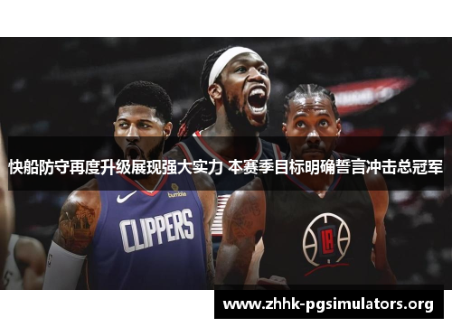 快船防守再度升级展现强大实力 本赛季目标明确誓言冲击总冠军 快船防守再度升级展现强大实力 本赛季目标明确誓言冲击总冠军