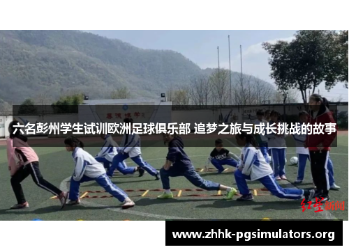 六名彭州学生试训欧洲足球俱乐部 追梦之旅与成长挑战的故事 六名彭州学生试训欧洲足球俱乐部 追梦之旅与成长挑战的故事