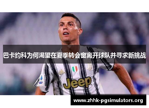 巴卡约科为何渴望在夏季转会窗离开球队并寻求新挑战 巴卡约科为何渴望在夏季转会窗离开球队并寻求新挑战