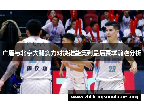 广厦与北京大腿实力对决谁能笑到最后赛季前瞻分析 广厦与北京大腿实力对决谁能笑到最后赛季前瞻分析