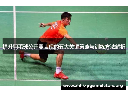 提升羽毛球公开赛表现的五大关键策略与训练方法解析 提升羽毛球公开赛表现的五大关键策略与训练方法解析