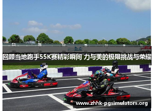 回顾当地跑手55K赛精彩瞬间 力与美的极限挑战与荣耀 回顾当地跑手55K赛精彩瞬间 力与美的极限挑战与荣耀