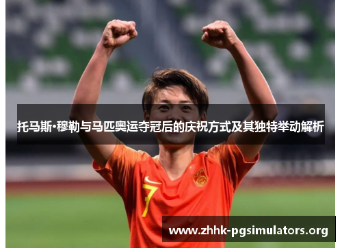 托马斯·穆勒与马匹奥运夺冠后的庆祝方式及其独特举动解析 托马斯·穆勒与马匹奥运夺冠后的庆祝方式及其独特举动解析
