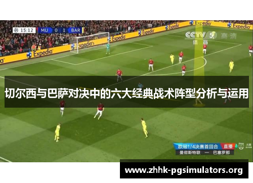 切尔西与巴萨对决中的六大经典战术阵型分析与运用 切尔西与巴萨对决中的六大经典战术阵型分析与运用