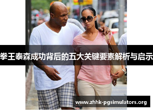 拳王泰森成功背后的五大关键要素解析与启示 拳王泰森成功背后的五大关键要素解析与启示