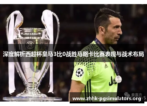 深度解析西超杯皇马3比0战胜马略卡比赛表现与战术布局 深度解析西超杯皇马3比0战胜马略卡比赛表现与战术布局