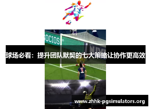 球场必看:提升团队默契的七大策略让协作更高效 球场必看:提升团队默契的七大策略让协作更高效