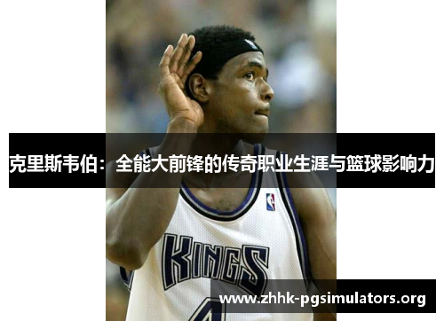 克里斯韦伯:全能大前锋的传奇职业生涯与篮球影响力 克里斯韦伯:全能大前锋的传奇职业生涯与篮球影响力