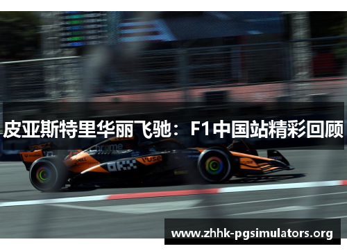 皮亚斯特里华丽飞驰:F1中国站精彩回顾 皮亚斯特里华丽飞驰:F1中国站精彩回顾