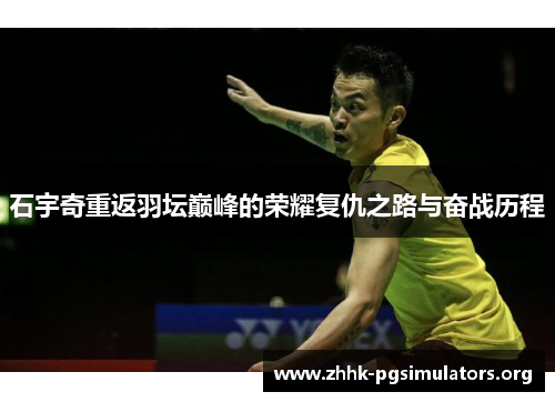 石宇奇重返羽坛巅峰的荣耀复仇之路与奋战历程 石宇奇重返羽坛巅峰的荣耀复仇之路与奋战历程