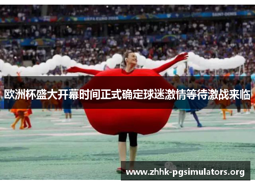欧洲杯盛大开幕时间正式确定球迷激情等待激战来临 欧洲杯盛大开幕时间正式确定球迷激情等待激战来临