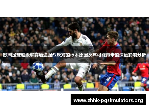 欧洲足球超级联赛遭遇强烈反对的根本原因及其可能带来的深远影响分析 欧洲足球超级联赛遭遇强烈反对的根本原因及其可能带来的深远影响分析