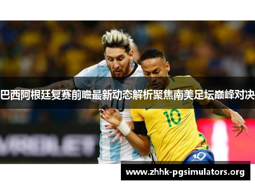 巴西阿根廷复赛前瞻最新动态解析聚焦南美足坛巅峰对决 巴西阿根廷复赛前瞻最新动态解析聚焦南美足坛巅峰对决