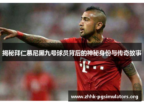 揭秘拜仁慕尼黑九号球员背后的神秘身份与传奇故事 揭秘拜仁慕尼黑九号球员背后的神秘身份与传奇故事