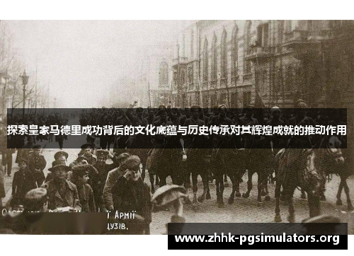 探索皇家马德里成功背后的文化底蕴与历史传承对其辉煌成就的推动作用