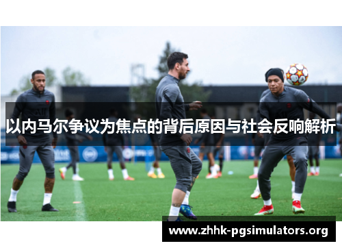 以内马尔争议为焦点的背后原因与社会反响解析 以内马尔争议为焦点的背后原因与社会反响解析
