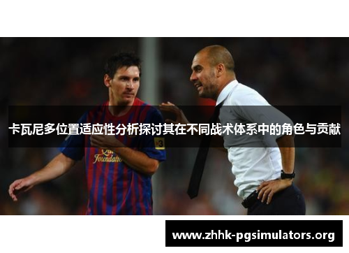 卡瓦尼多位置适应性分析探讨其在不同战术体系中的角色与贡献 卡瓦尼多位置适应性分析探讨其在不同战术体系中的角色与贡献