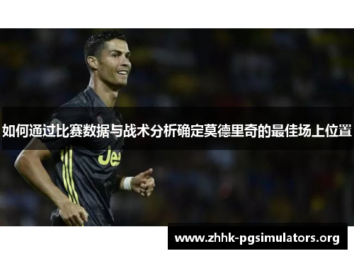 如何通过比赛数据与战术分析确定莫德里奇的最佳场上位置