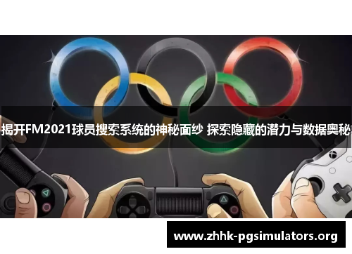 揭开FM2021球员搜索系统的神秘面纱 探索隐藏的潜力与数据奥秘 揭开FM2021球员搜索系统的神秘面纱 探索隐藏的潜力与数据奥秘
