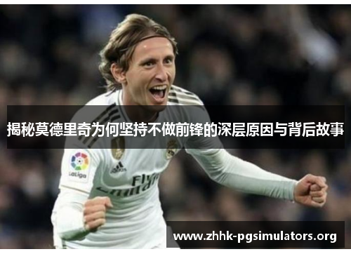 揭秘莫德里奇为何坚持不做前锋的深层原因与背后故事 揭秘莫德里奇为何坚持不做前锋的深层原因与背后故事