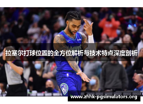 拉塞尔打球位置的全方位解析与技术特点深度剖析 拉塞尔打球位置的全方位解析与技术特点深度剖析