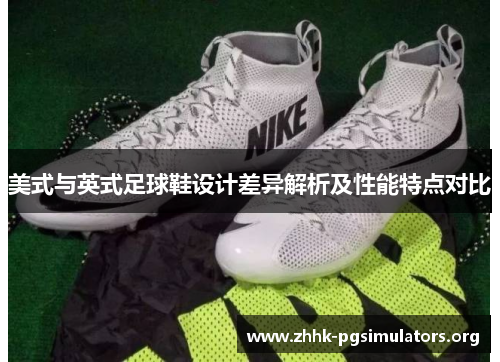 美式与英式足球鞋设计差异解析及性能特点对比 美式与英式足球鞋设计差异解析及性能特点对比