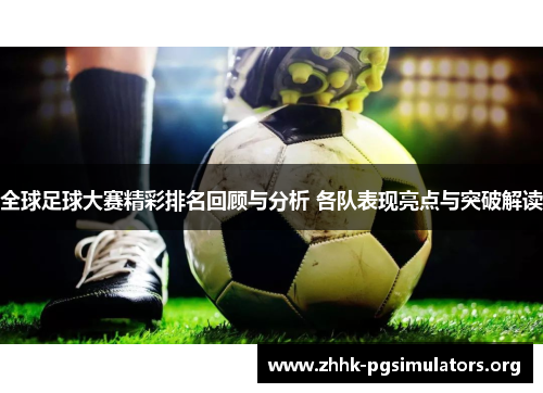 全球足球大赛精彩排名回顾与分析 各队表现亮点与突破解读 全球足球大赛精彩排名回顾与分析 各队表现亮点与突破解读