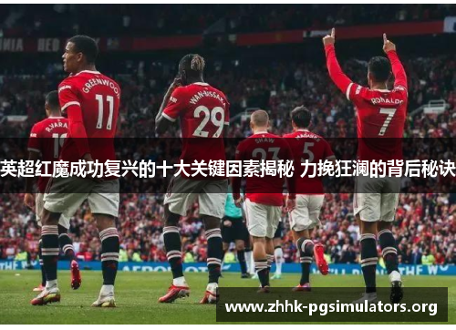 英超红魔成功复兴的十大关键因素揭秘 力挽狂澜的背后秘诀 英超红魔成功复兴的十大关键因素揭秘 力挽狂澜的背后秘诀