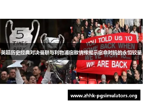 英超历史经典对决曼联与利物浦宿敌情缘揭示宿命对抗的永恒较量 英超历史经典对决曼联与利物浦宿敌情缘揭示宿命对抗的永恒较量