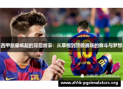 西甲新星崛起的背后故事:从草根到顶级赛场的奋斗与梦想 西甲新星崛起的背后故事:从草根到顶级赛场的奋斗与梦想
