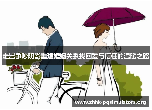 走出争吵阴影重建婚姻关系找回爱与信任的温暖之路 走出争吵阴影重建婚姻关系找回爱与信任的温暖之路