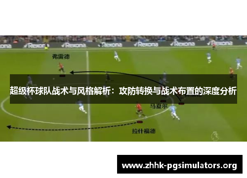 超级杯球队战术与风格解析:攻防转换与战术布置的深度分析 超级杯球队战术与风格解析:攻防转换与战术布置的深度分析