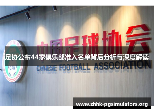 足协公布44家俱乐部准入名单背后分析与深度解读 足协公布44家俱乐部准入名单背后分析与深度解读