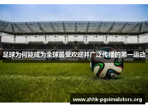 足球为何能成为全球最受欢迎并广泛传播的第一运动 足球为何能成为全球最受欢迎并广泛传播的第一运动