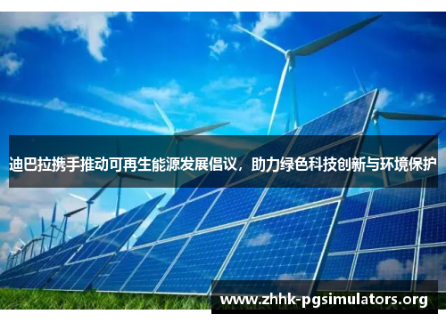 迪巴拉携手推动可再生能源发展倡议,助力绿色科技创新与环境保护 迪巴拉携手推动可再生能源发展倡议,助力绿色科技创新与环境保护