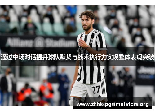 通过中场对话提升球队默契与战术执行力实现整体表现突破 通过中场对话提升球队默契与战术执行力实现整体表现突破