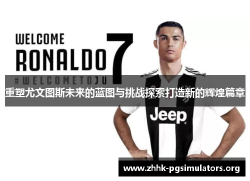 重塑尤文图斯未来的蓝图与挑战探索打造新的辉煌篇章 重塑尤文图斯未来的蓝图与挑战探索打造新的辉煌篇章