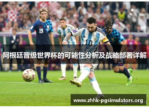 阿根廷晋级世界杯的可能性分析及战略部署详解 阿根廷晋级世界杯的可能性分析及战略部署详解