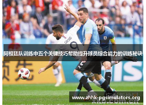 阿根廷队训练中五个关键技巧帮助提升球员综合能力的训练秘诀 阿根廷队训练中五个关键技巧帮助提升球员综合能力的训练秘诀