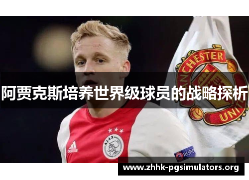 阿贾克斯培养世界级球员的战略探析 阿贾克斯培养世界级球员的战略探析