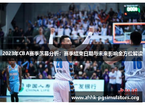 2023年CBA赛季落幕分析:赛季结束日期与未来影响全方位解读 2023年CBA赛季落幕分析:赛季结束日期与未来影响全方位解读
