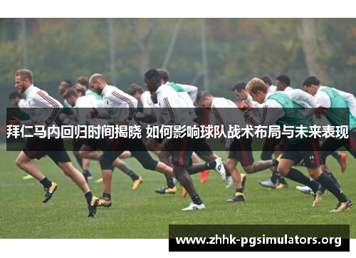 拜仁马内回归时间揭晓 如何影响球队战术布局与未来表现 拜仁马内回归时间揭晓 如何影响球队战术布局与未来表现