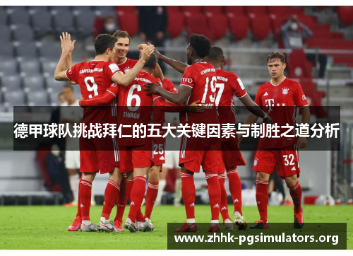 德甲球队挑战拜仁的五大关键因素与制胜之道分析 德甲球队挑战拜仁的五大关键因素与制胜之道分析
